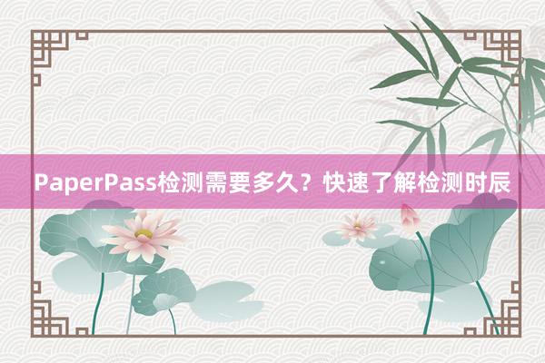 PaperPass检测需要多久?快速了解检测时辰